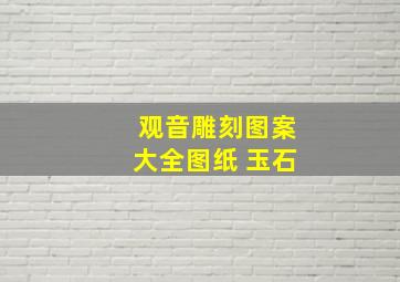 观音雕刻图案大全图纸 玉石